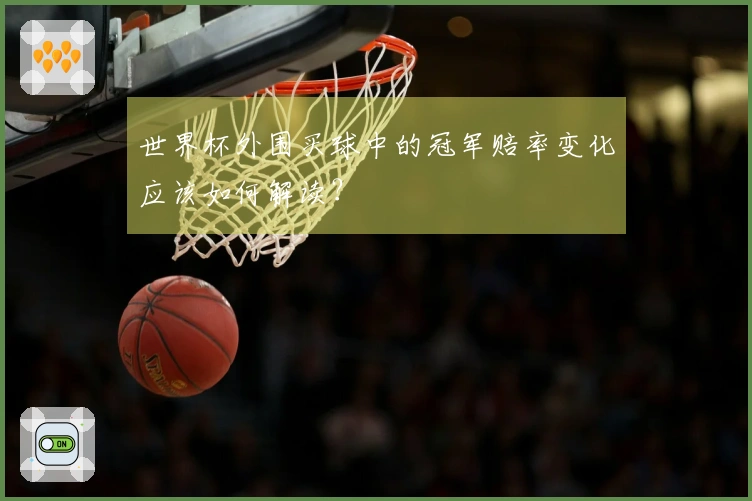 世界杯外围买球中的冠军赔率变化应该如何解读？