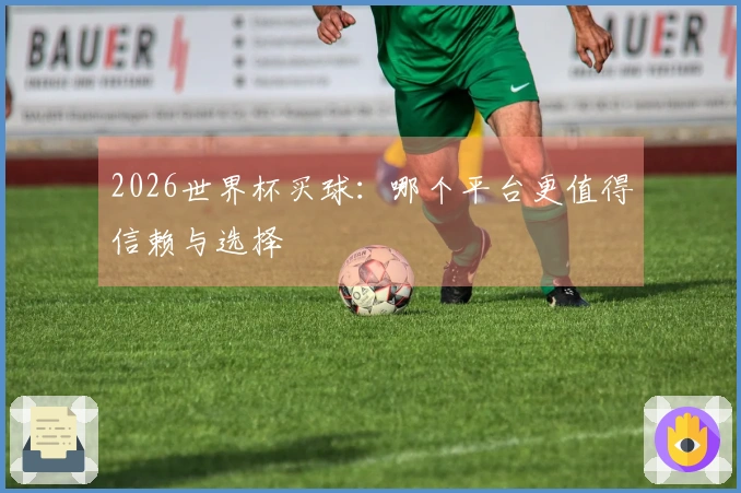 2026世界杯买球：哪个平台更值得信赖与选择