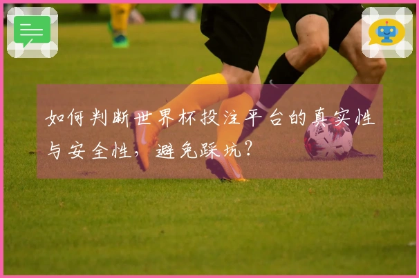 如何判断世界杯投注平台的真实性与安全性，避免踩坑？
