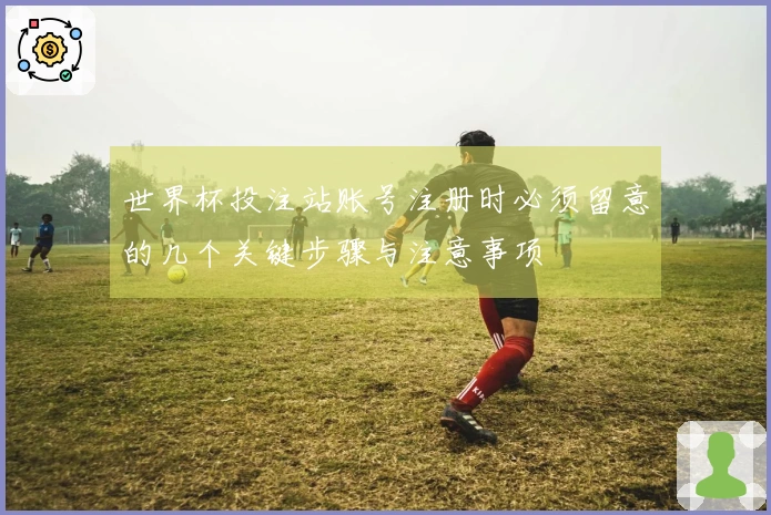 世界杯投注站账号注册时必须留意的几个关键步骤与注意事项