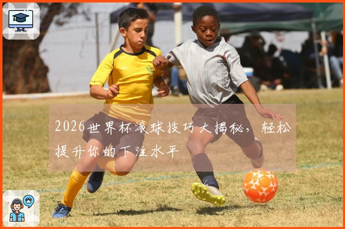 2026世界杯滚球技巧大揭秘，轻松提升你的下注水平