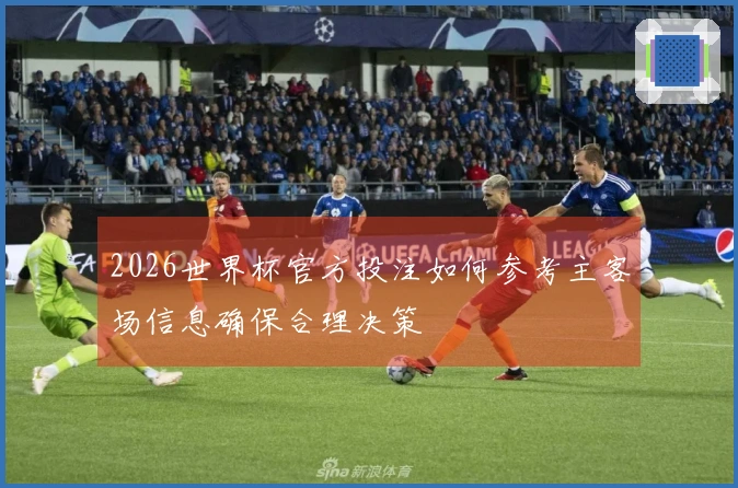 2026世界杯官方投注如何参考主客场信息确保合理决策