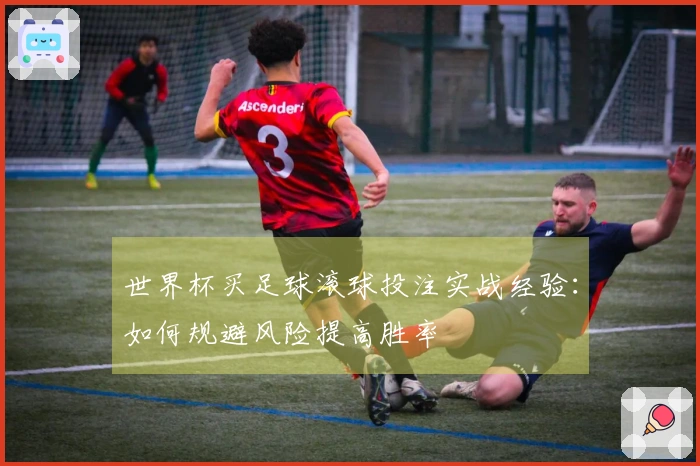 世界杯买足球滚球投注实战经验：如何规避风险提高胜率