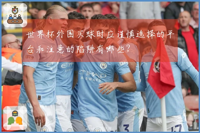 世界杯外围买球时应谨慎选择的平台和注意的陷阱有哪些？