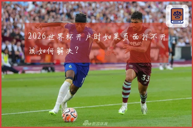 2026世界杯开户时如果页面打不开该如何解决？