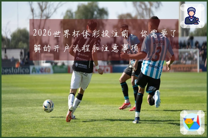 2026世界杯体彩投注前，你需要了解的开户流程和注意事项