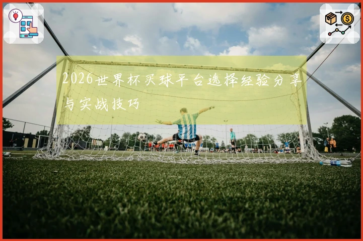 2026世界杯买球平台选择经验分享与实战技巧