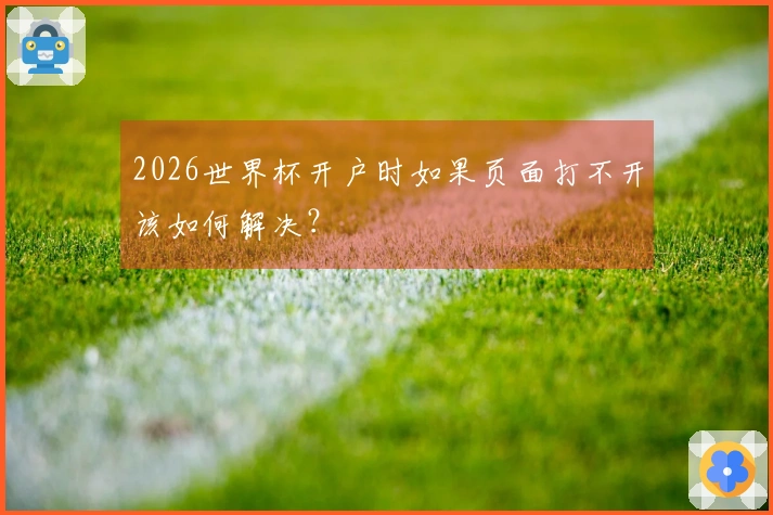 2026世界杯开户时如果页面打不开该如何解决？
