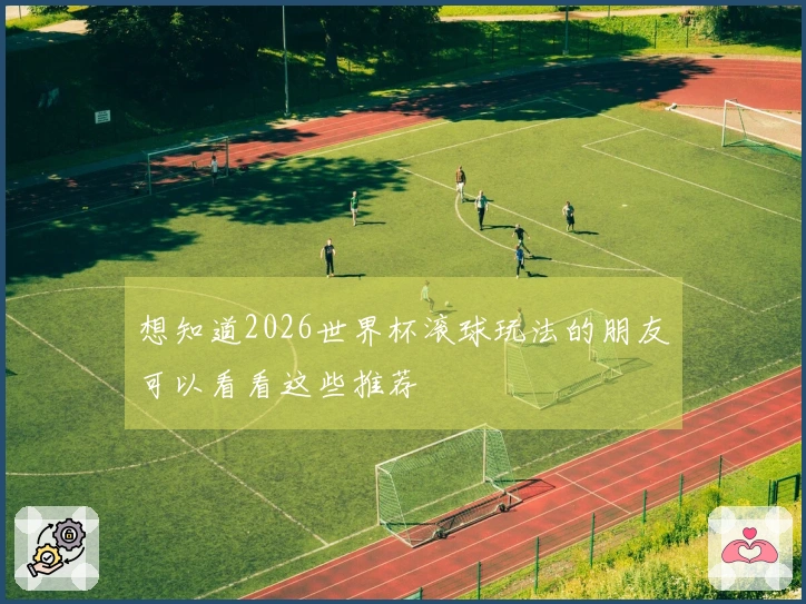 想知道2026世界杯滚球玩法的朋友可以看看这些推荐