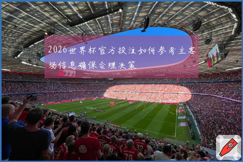 2026世界杯官方投注如何参考主客场信息确保合理决策