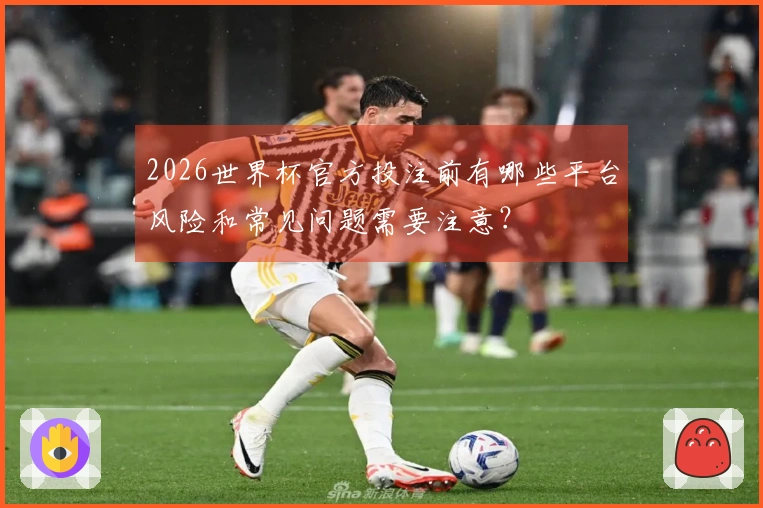 2026世界杯官方投注前有哪些平台风险和常见问题需要注意？