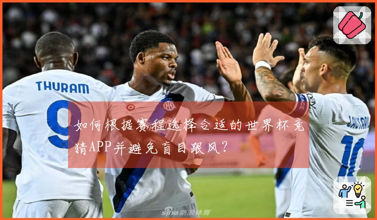 如何根据赛程选择合适的世界杯竞猜APP并避免盲目跟风？