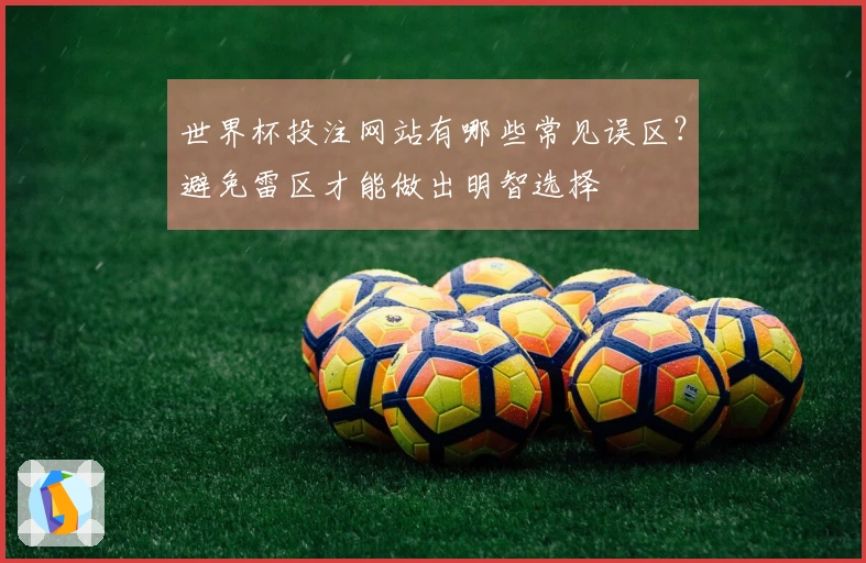 世界杯投注网站有哪些常见误区？避免雷区才能做出明智选择