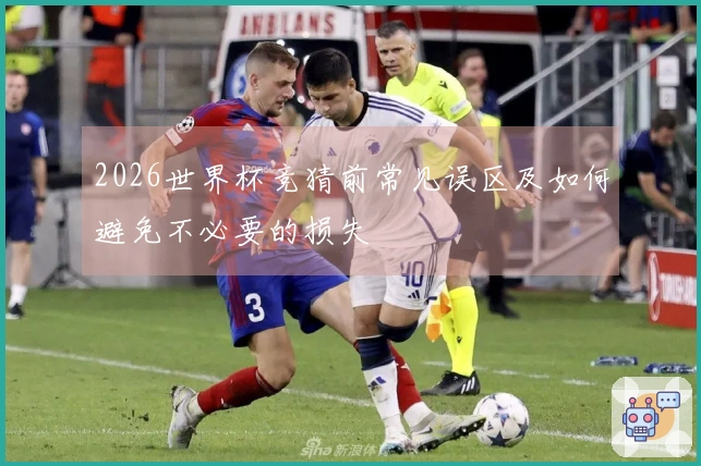 2026世界杯竞猜前常见误区及如何避免不必要的损失