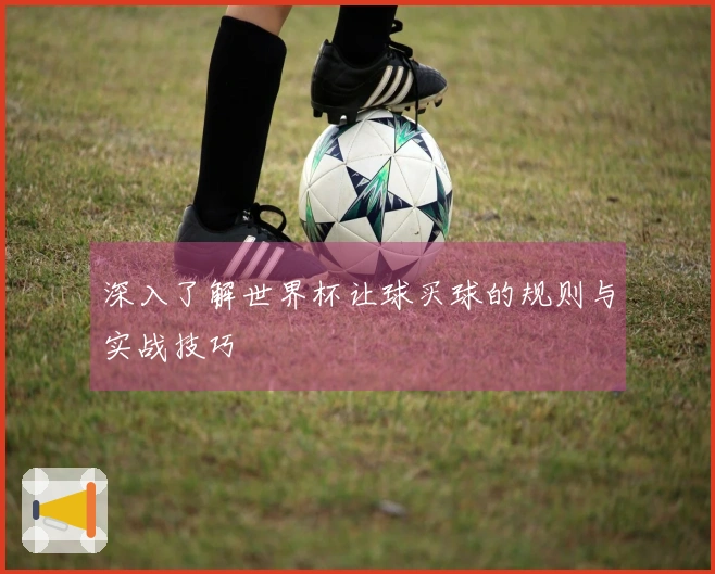 深入了解世界杯让球买球的规则与实战技巧