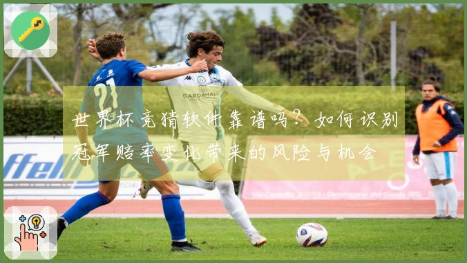 世界杯竞猜软件靠谱吗？如何识别冠军赔率变化带来的风险与机会