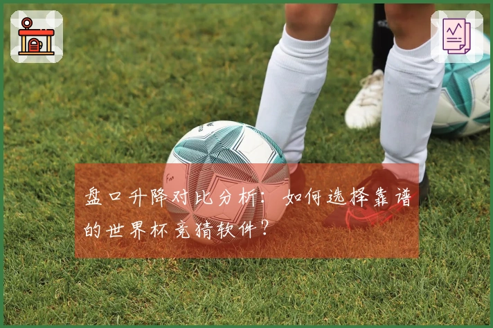 盘口升降对比分析：如何选择靠谱的世界杯竞猜软件？