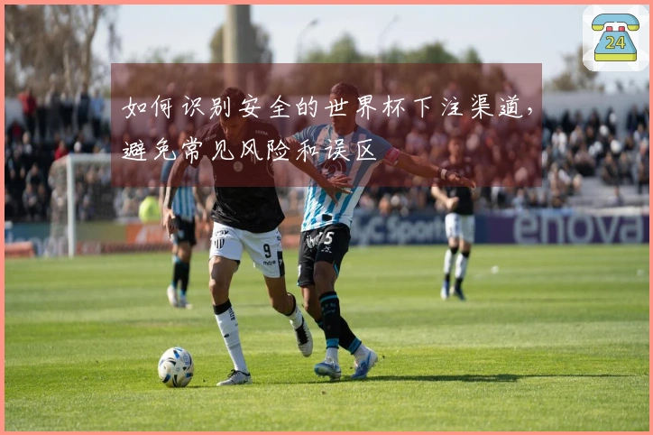如何识别安全的世界杯下注渠道，避免常见风险和误区