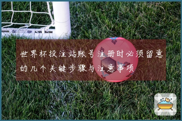世界杯投注站账号注册时必须留意的几个关键步骤与注意事项