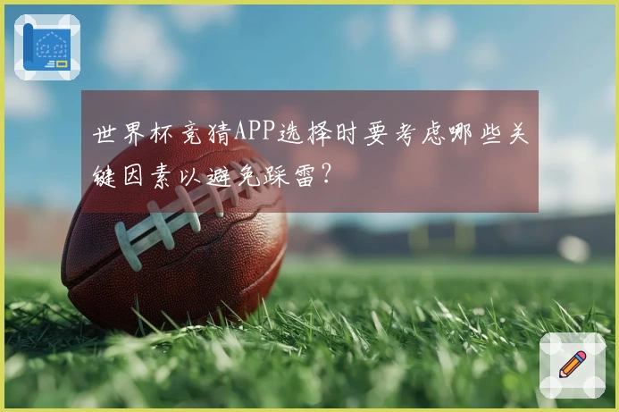 世界杯竞猜APP选择时要考虑哪些关键因素以避免踩雷？